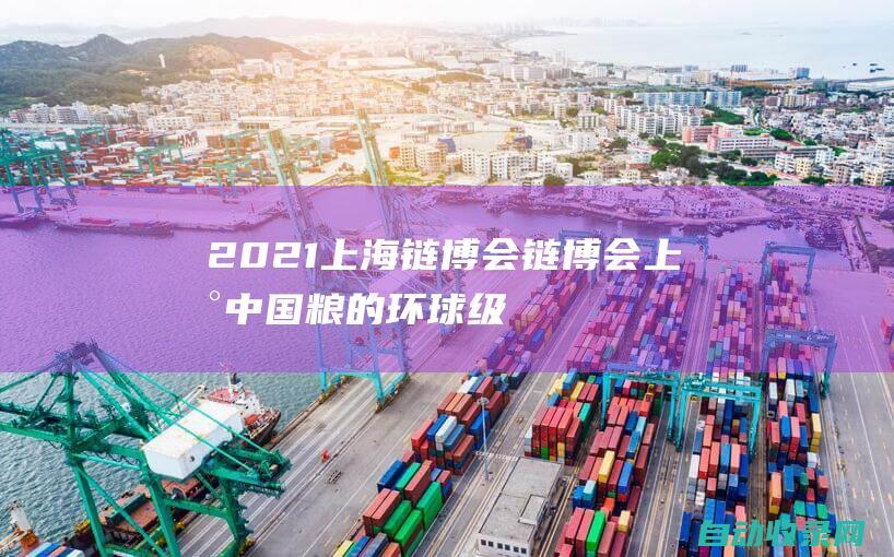 2021上海链博会 (链博会上新 中国粮的环球级出圈！)